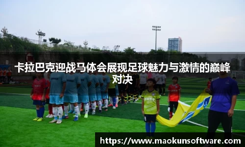 卡拉巴克迎战马体会展现足球魅力与激情的巅峰对决