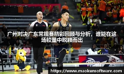 广州对决广东常规赛精彩回顾与分析，谁能在这场较量中脱颖而出