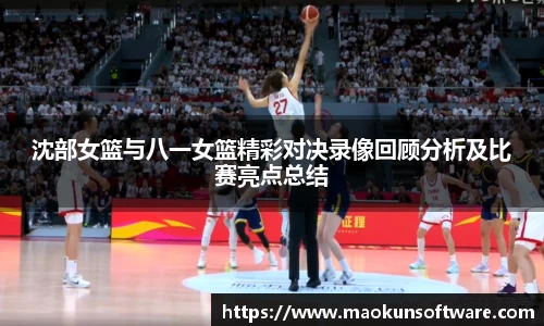 沈部女篮与八一女篮精彩对决录像回顾分析及比赛亮点总结