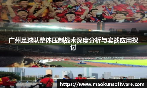 广州足球队整体压制战术深度分析与实战应用探讨
